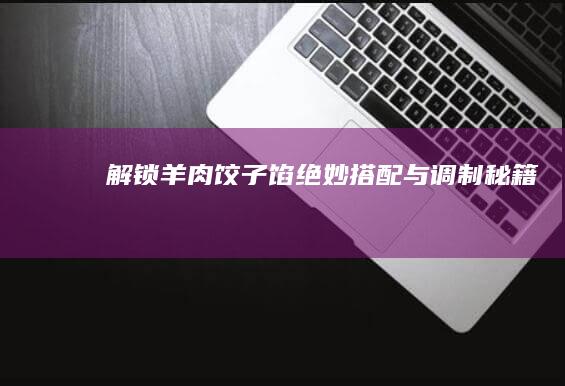 解锁羊肉饺子馅绝妙搭配与调制秘籍